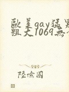 欧美gay猛男粗大1069无套xxx