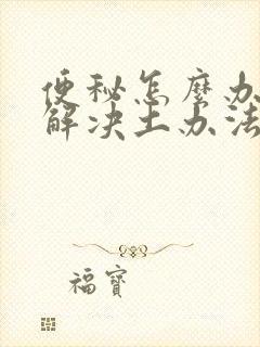 便秘怎么办快速解决土办法