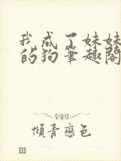 我成了妹妹脚下的狗笔趣阁最新章节