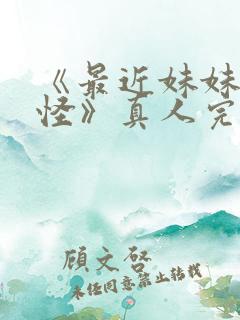 《最近妹妹有点怪》真人完整版免费观看