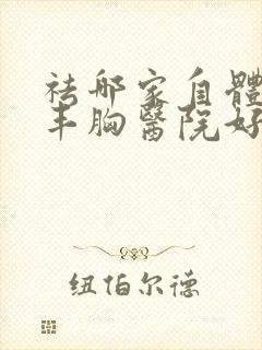 祛哪家自体脂肪丰胸医院好