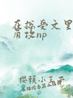 在总受文里抢主角攻np