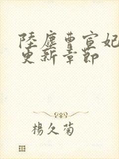 陆尘曹宣妃最新更新章节