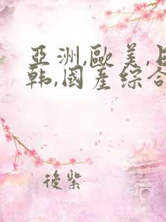 亚洲,欧美,日韩,国产综合