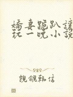 娇妻跪趴让老头玩一晚小说