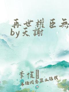 再世权臣无删减by天谢