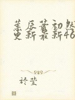 叶辰萧初然刚刚更新最新4639章