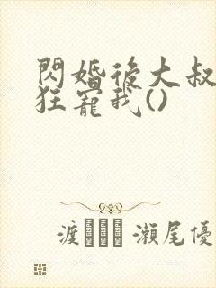 闪婚后大叔每天狂宠我()