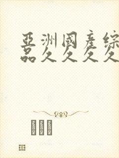 亚洲国产综合精品久久久久久