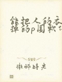 能把人的衣服去掉的p图软件