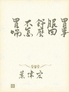 胃不舒服胃胀打嗝怎么回事