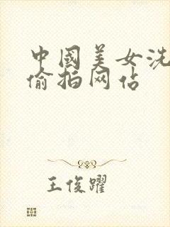 中国美女洗澡被偷拍网站