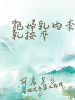 艳妇乳肉豪妇荡乳按摩