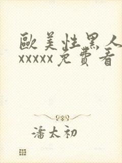 欧美性黑人潮喷xxxxx免费看