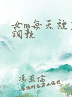 女m每天被主人调教