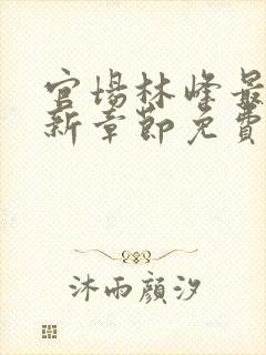 官场林峰最新更新章节免费阅读