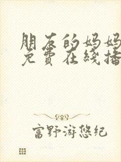 朋友的妈妈电影免费在线播放