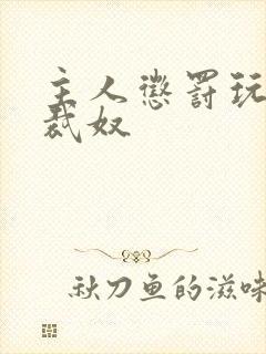 主人惩罚玩弄总裁奴