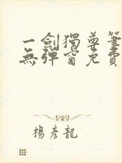 一剑独尊笔趣阁无弹窗免费阅读