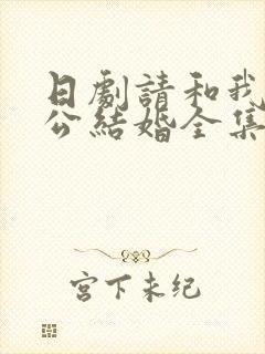 日剧请和我的老公结婚全集免费观看