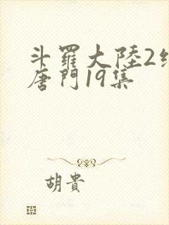 斗罗大陆2绝世唐门19集