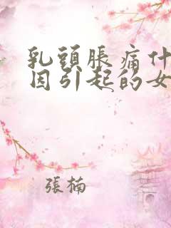 乳头胀痛什么原因引起的女性