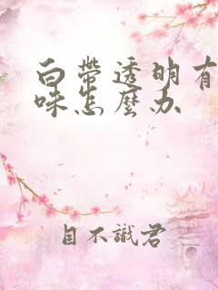 白带透明有腥臭味怎么办