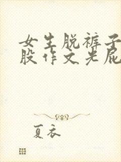 女生脱裤子打屁股作文光屁股