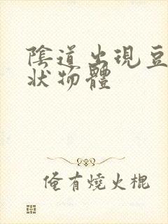 阴道出现豆腐渣状物体