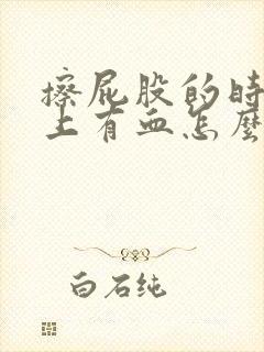 擦屁股的时候纸上有血怎么回事屁股疼