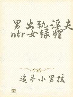 男出轨淫夫癖逆ntr女绿帽