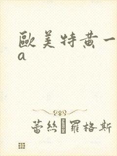 欧美特黄一级aa