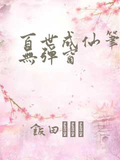 百世成仙笔趣阁无弹窗
