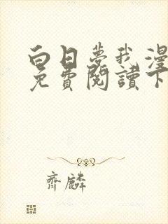 白日梦我漫画版免费阅读下拉式