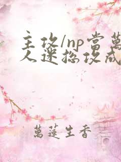 主攻/np当万人迷总攻成为路人炮灰后