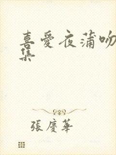喜爱夜蒲吻戏合集