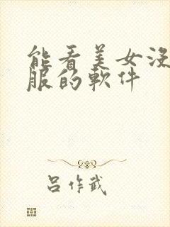 能看美女没穿衣服的软件