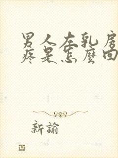 男人左乳房下面疼是怎么回事