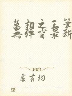 万相之王笔趣阁无弹窗最新章节阅读