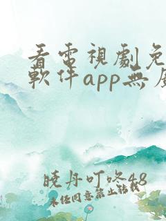 看电视剧免费的软件app无广告可以下载