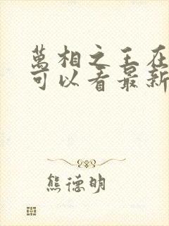 万相之王在哪里可以看最新章节