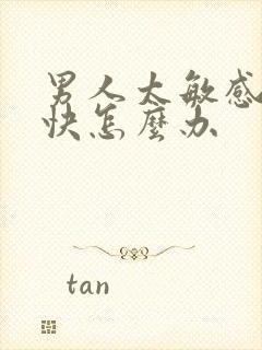 男人太敏感射精快怎么办