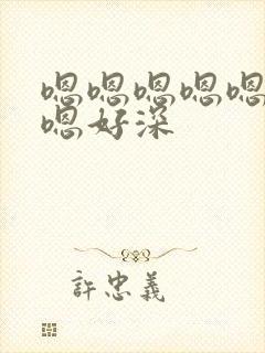 嗯嗯嗯嗯嗯嗯嗯嗯好深