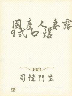 国产人妻露脸69式口爆