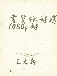 画质4k好还是1080p好