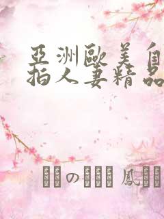 亚洲欧美自拍偷拍人妻精品