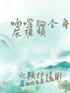 吻嘴胸全身好爽床视频