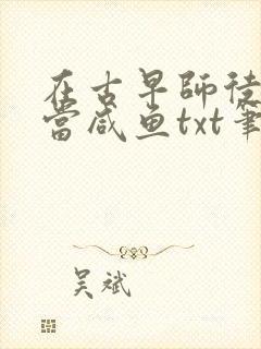 在古早师徒文里当咸鱼txt笔趣阁