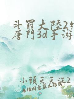 斗罗大陆2绝世唐门3d手游