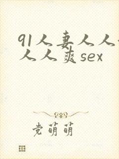 91人妻人人澡人人爽sex